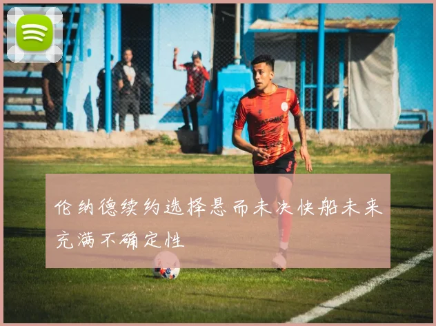 伦纳德续约选择悬而未决快船未来充满不确定性