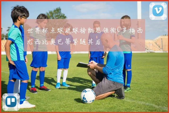 世界杯点球进球榜凯恩领衔C罗梅西尤西比奥巴蒂紧随其后