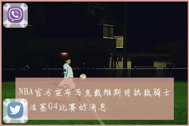 NBA官方宣布马克戴维斯将执裁骑士与活塞G4比赛的消息