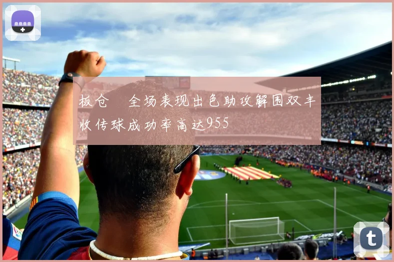 板仓滉全场表现出色助攻解围双丰收传球成功率高达955