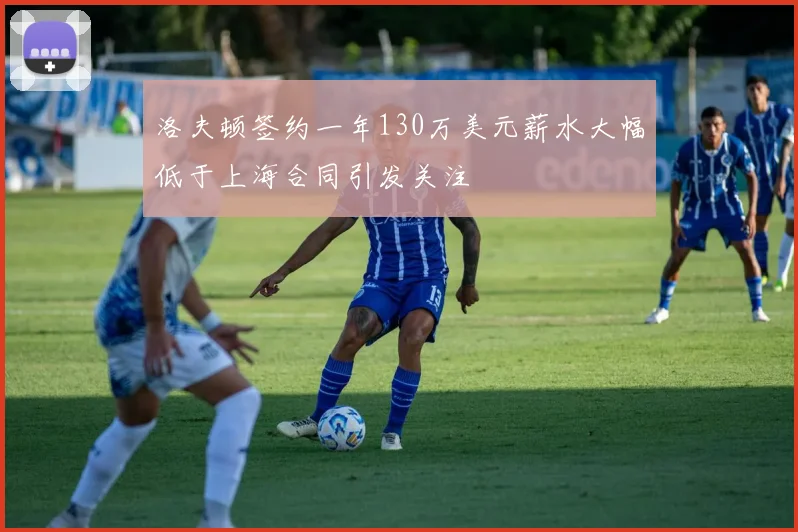 洛夫顿签约一年130万美元薪水大幅低于上海合同引发关注