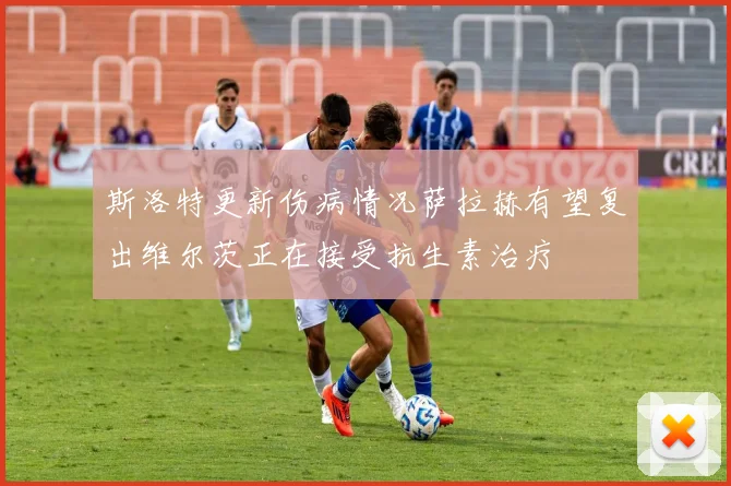 斯洛特更新伤病情况萨拉赫有望复出维尔茨正在接受抗生素治疗