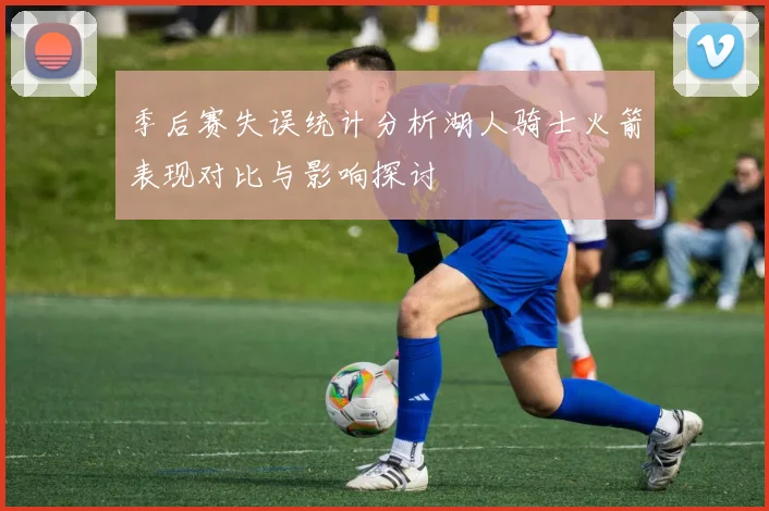 季后赛失误统计分析湖人骑士火箭表现对比与影响探讨