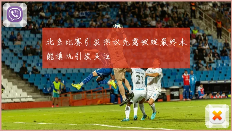北京比赛引发热议先露破绽最终未能填坑引发关注