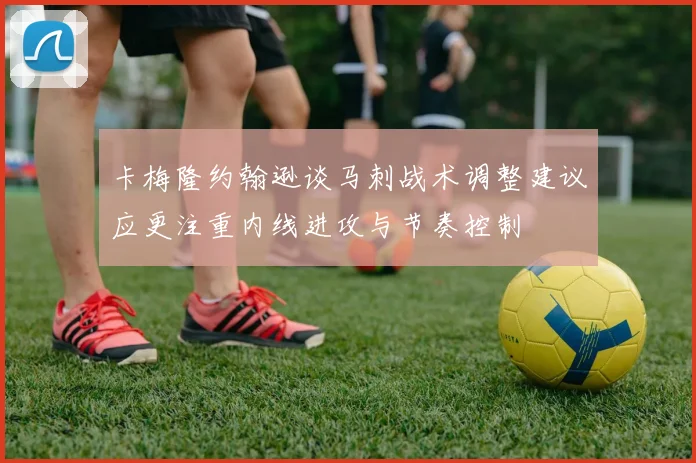 卡梅隆约翰逊谈马刺战术调整建议应更注重内线进攻与节奏控制