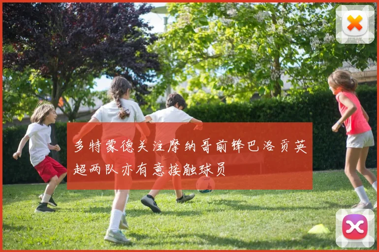 多特蒙德关注摩纳哥前锋巴洛贡英超两队亦有意接触球员